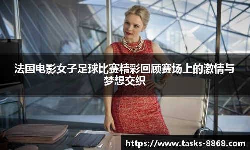 法国电影女子足球比赛精彩回顾赛场上的激情与梦想交织