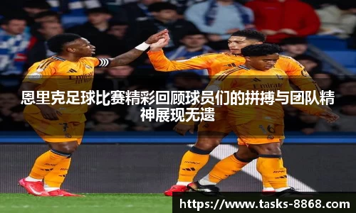 恩里克足球比赛精彩回顾球员们的拼搏与团队精神展现无遗