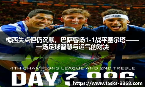 梅西失点但仍沉默，巴萨客场1-1战平塞尔塔——一场足球智慧与运气的对决