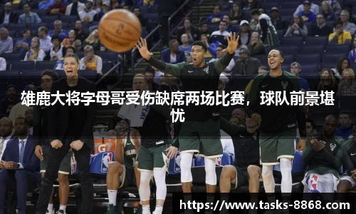 雄鹿大将字母哥受伤缺席两场比赛，球队前景堪忧
