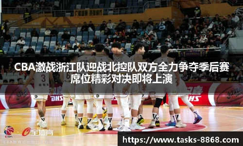 CBA激战浙江队迎战北控队双方全力争夺季后赛席位精彩对决即将上演