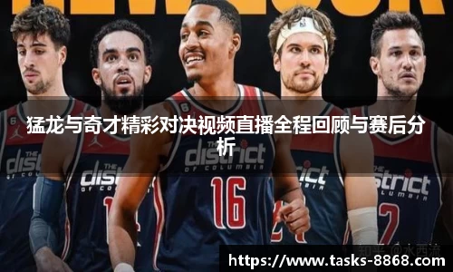 猛龙与奇才精彩对决视频直播全程回顾与赛后分析