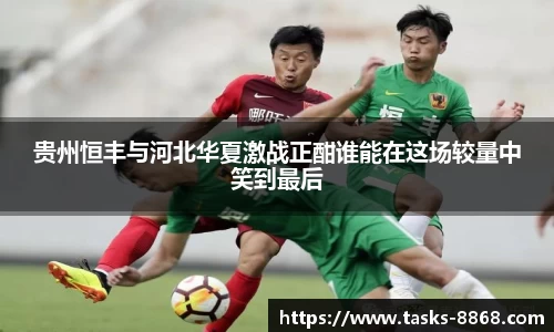 贵州恒丰与河北华夏激战正酣谁能在这场较量中笑到最后