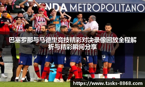 巴塞罗那与马德里竞技精彩对决录像回放全程解析与精彩瞬间分享