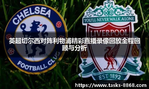 英超切尔西对阵利物浦精彩直播录像回放全程回顾与分析