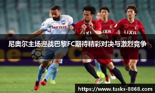 尼奥尔主场迎战巴黎FC期待精彩对决与激烈竞争