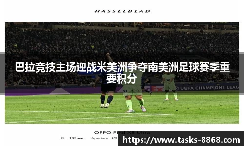 巴拉竞技主场迎战米美洲争夺南美洲足球赛季重要积分