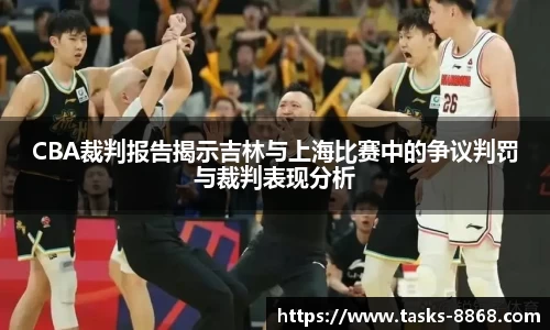 CBA裁判报告揭示吉林与上海比赛中的争议判罚与裁判表现分析