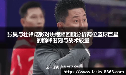 张昊与杜锋精彩对决视频回顾分析两位篮球巨星的巅峰时刻与战术较量