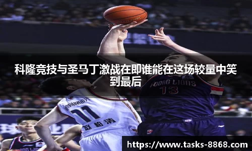 科隆竞技与圣马丁激战在即谁能在这场较量中笑到最后