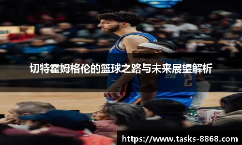 切特霍姆格伦的篮球之路与未来展望解析