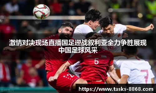 激情对决现场直播国足迎战叙利亚全力争胜展现中国足球风采