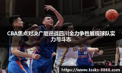 CBA焦点对决广厦迎战四川全力争胜展现球队实力与斗志