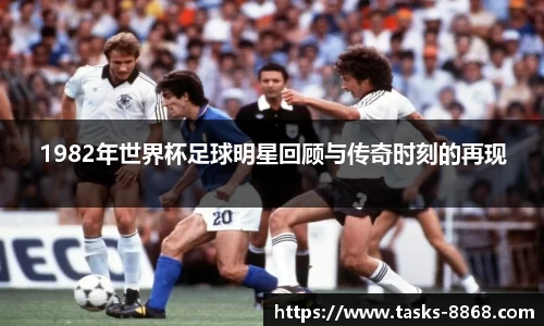 1982年世界杯足球明星回顾与传奇时刻的再现